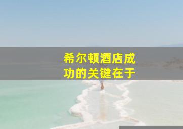 希尔顿酒店成功的关键在于