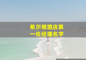 希尔顿酒店第一任经理名字