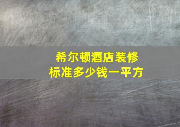 希尔顿酒店装修标准多少钱一平方