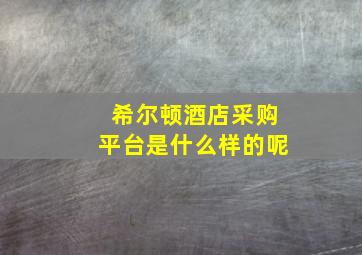 希尔顿酒店采购平台是什么样的呢