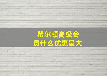 希尔顿高级会员什么优惠最大