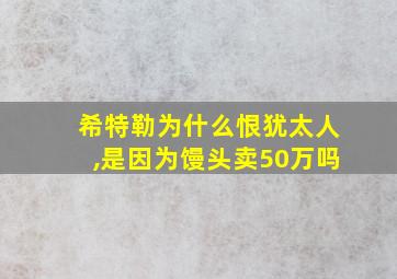 希特勒为什么恨犹太人,是因为馒头卖50万吗