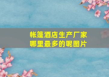 帐篷酒店生产厂家哪里最多的呢图片