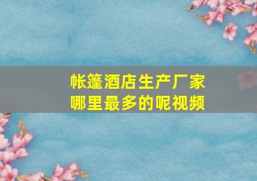 帐篷酒店生产厂家哪里最多的呢视频