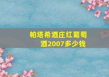 帕塔希酒庄红葡萄酒2007多少钱