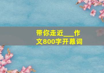 带你走近___作文800字开幕词