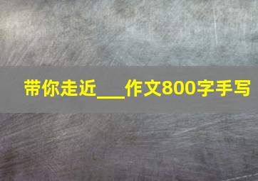 带你走近___作文800字手写