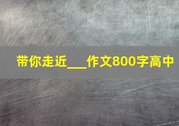 带你走近___作文800字高中