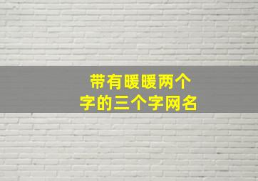 带有暖暖两个字的三个字网名