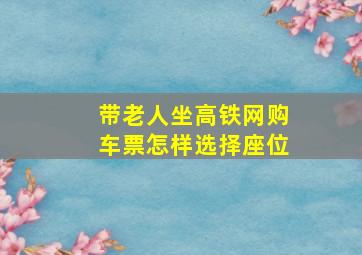 带老人坐高铁网购车票怎样选择座位