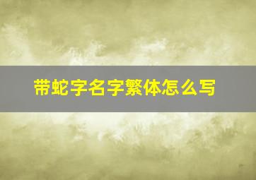 带蛇字名字繁体怎么写