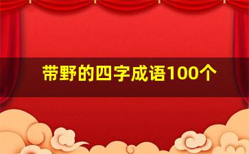 带野的四字成语100个