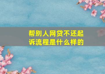 帮别人网贷不还起诉流程是什么样的