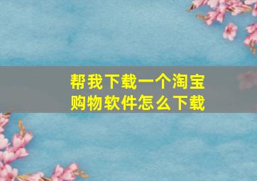 帮我下载一个淘宝购物软件怎么下载