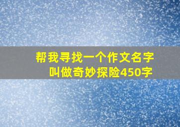 帮我寻找一个作文名字叫做奇妙探险450字