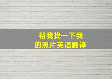 帮我找一下我的照片英语翻译