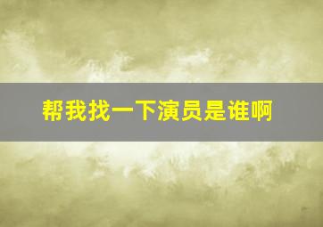 帮我找一下演员是谁啊