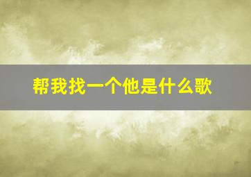 帮我找一个他是什么歌