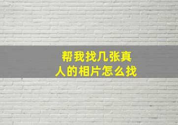 帮我找几张真人的相片怎么找