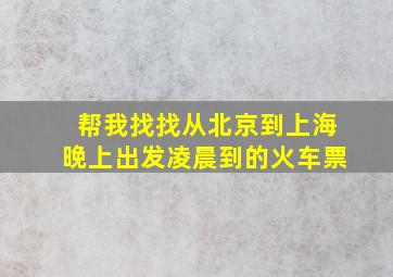 帮我找找从北京到上海晚上出发凌晨到的火车票