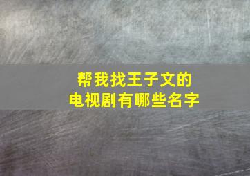 帮我找王子文的电视剧有哪些名字