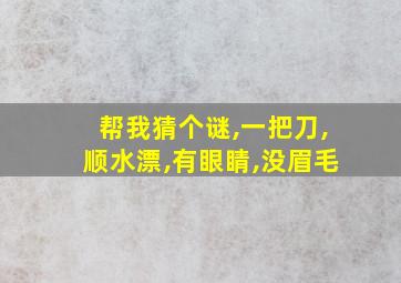 帮我猜个谜,一把刀,顺水漂,有眼睛,没眉毛