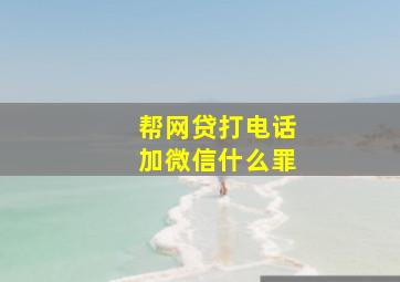 帮网贷打电话加微信什么罪