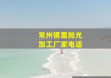 常州镜面抛光加工厂家电话