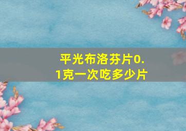 平光布洛芬片0.1克一次吃多少片