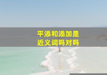 平添和添加是近义词吗对吗