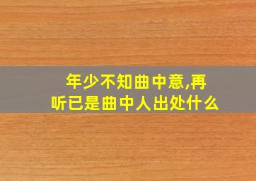 年少不知曲中意,再听已是曲中人出处什么