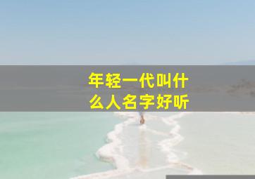 年轻一代叫什么人名字好听