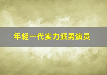 年轻一代实力派男演员