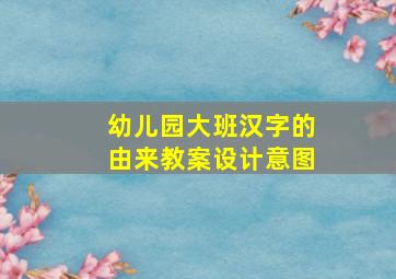 幼儿园大班汉字的由来教案设计意图