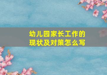 幼儿园家长工作的现状及对策怎么写