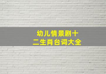 幼儿情景剧十二生肖台词大全