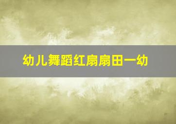 幼儿舞蹈红扇扇田一幼