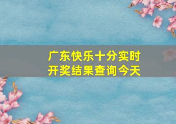 广东快乐十分实时开奖结果查询今天