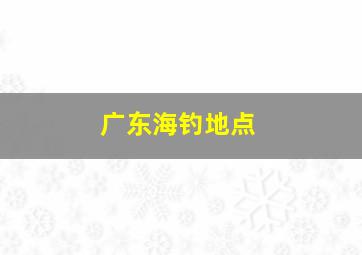 广东海钓地点