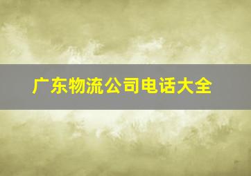 广东物流公司电话大全