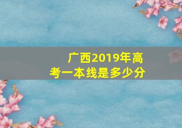 广西2019年高考一本线是多少分