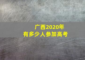 广西2020年有多少人参加高考