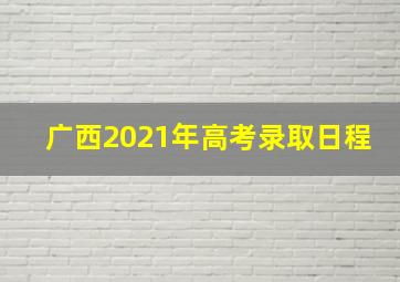 广西2021年高考录取日程