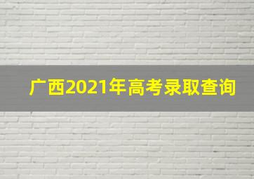 广西2021年高考录取查询