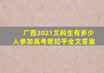 广西2021文科生有多少人参加高考呢知乎全文答案