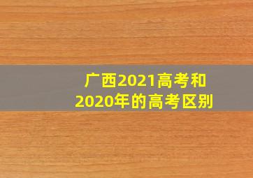 广西2021高考和2020年的高考区别