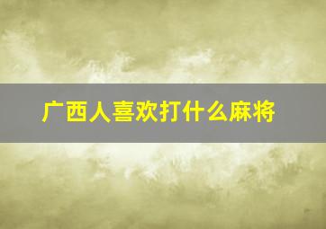 广西人喜欢打什么麻将