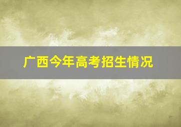 广西今年高考招生情况