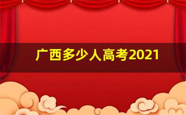 广西多少人高考2021