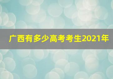 广西有多少高考考生2021年